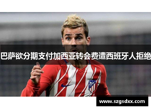 巴萨欲分期支付加西亚转会费遭西班牙人拒绝