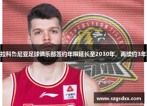 拉科鲁尼亚足球俱乐部签约年限延长至2030年，再续约3年