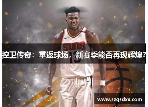 控卫传奇：重返球场，新赛季能否再现辉煌？